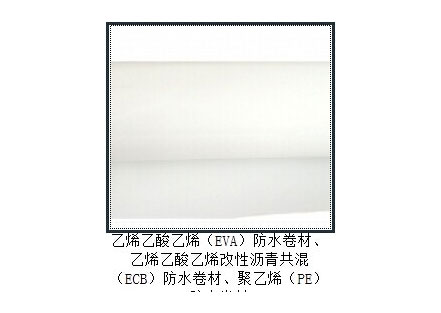 乙烯乙酸乙烯（EVA）防水卷材、乙烯乙酸乙烯改性沥青共混（ECB）防水卷材、聚乙烯（PE）防水卷材